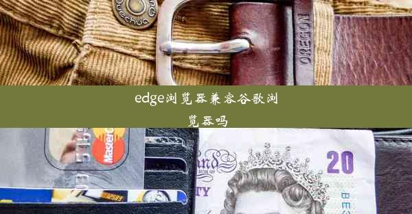 edge浏览器兼容谷歌浏览器吗