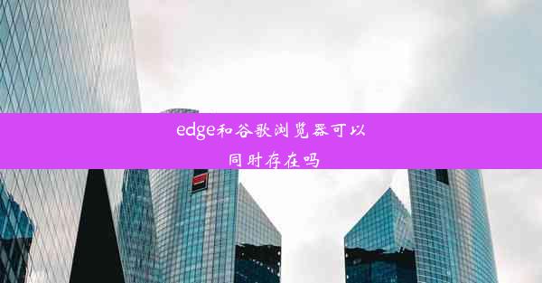 edge和谷歌浏览器可以同时存在吗