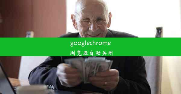 googlechrome浏览器自动关闭