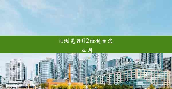 ie浏览器f12控制台怎么用