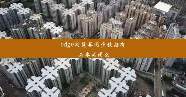 edge浏览器同步数据有必要关闭么