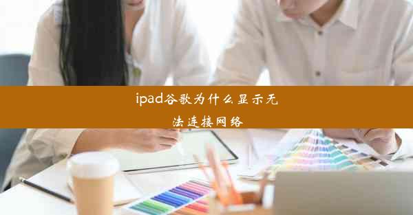 ipad谷歌为什么显示无法连接网络