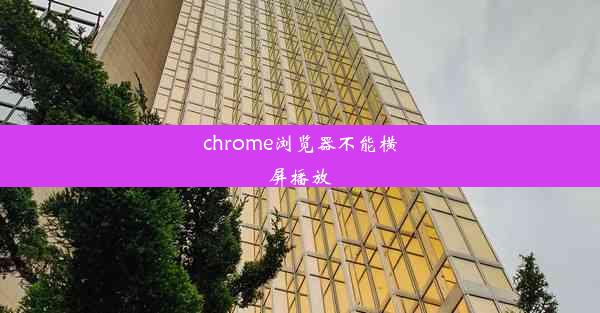 chrome浏览器不能横屏播放