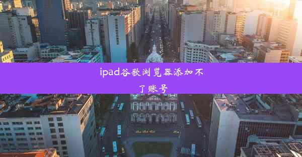 ipad谷歌浏览器添加不了账号