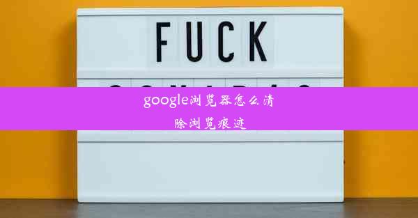 google浏览器怎么清除浏览痕迹