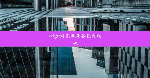 edge浏览器是谷歌内核吗