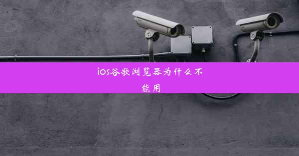 ios谷歌浏览器为什么不能用