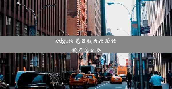 edge浏览器被更改为桔梗网怎么办