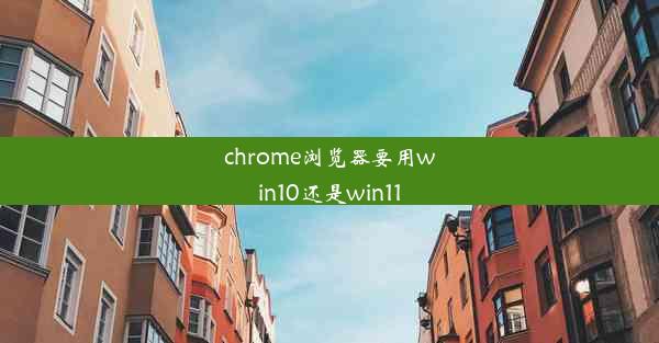 chrome浏览器要用win10还是win11