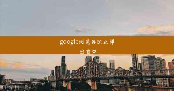 google浏览器阻止弹出窗口