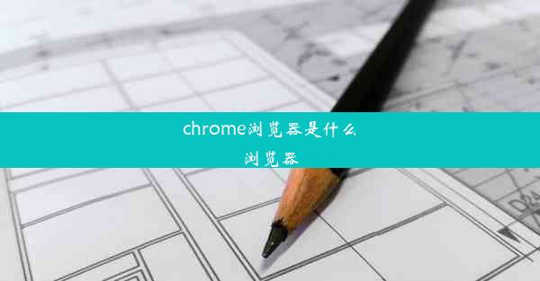 chrome浏览器是什么浏览器