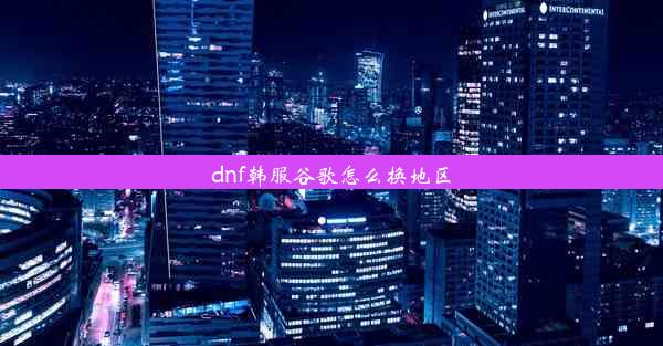 dnf韩服谷歌怎么换地区