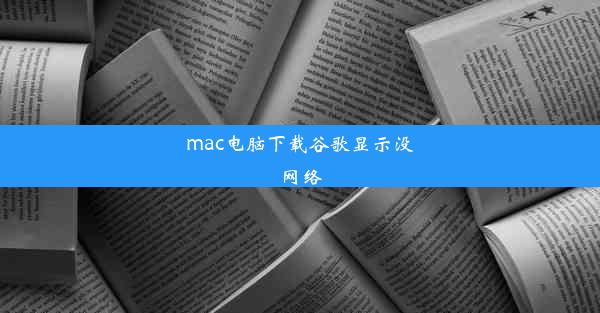 mac电脑下载谷歌显示没网络