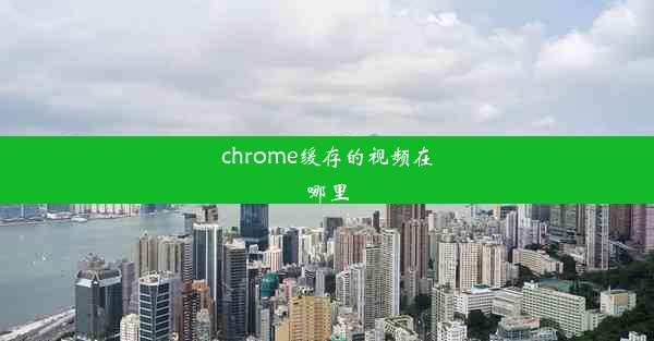 chrome缓存的视频在哪里