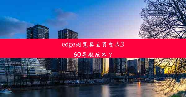 edge浏览器主页变成360导航改不了