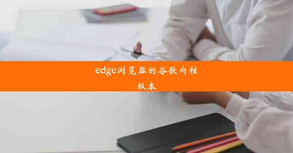 edge浏览器的谷歌内核版本