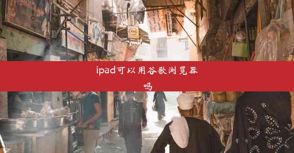 ipad可以用谷歌浏览器吗