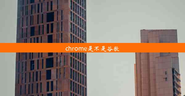 chrome是不是谷歌