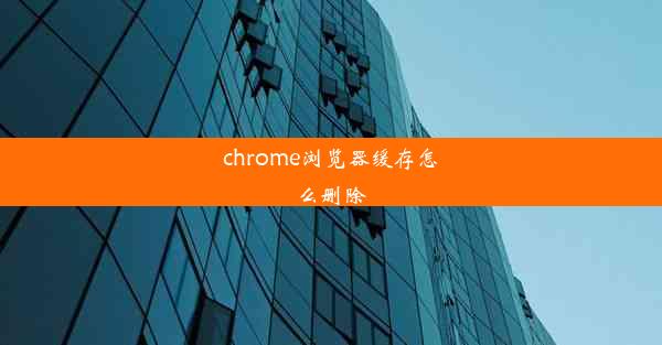 chrome浏览器缓存怎么删除