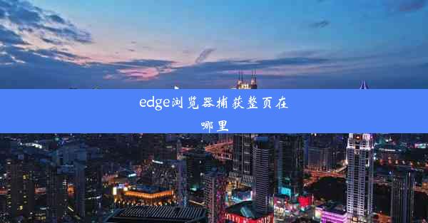 edge浏览器捕获整页在哪里