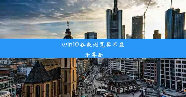 win10谷歌浏览器不显示界面