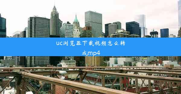 uc浏览器下载视频怎么转成mp4