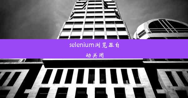 selenium浏览器自动关闭