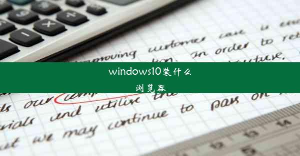 windows10装什么浏览器