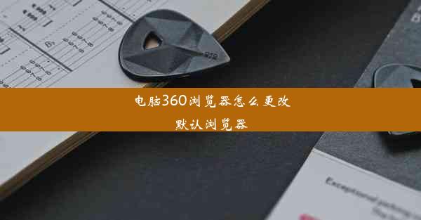 电脑360浏览器怎么更改默认浏览器