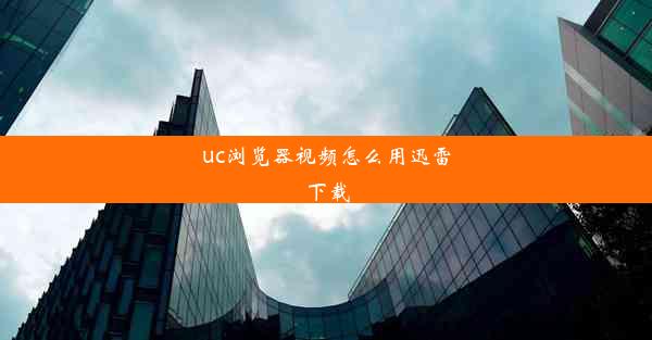 uc浏览器视频怎么用迅雷下载