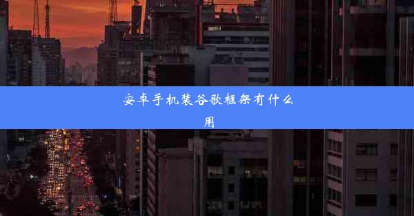 安卓手机装谷歌框架有什么用