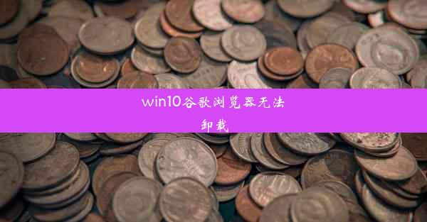 win10谷歌浏览器无法卸载