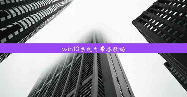 win10系统自带谷歌吗