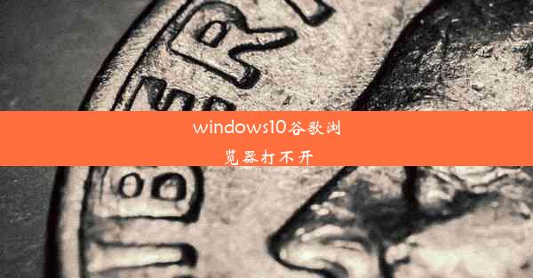 windows10谷歌浏览器打不开