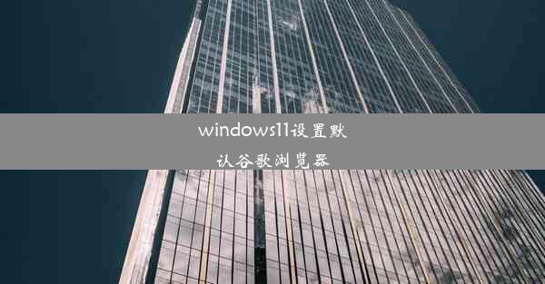 windows11设置默认谷歌浏览器