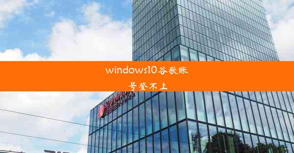 windows10谷歌账号登不上