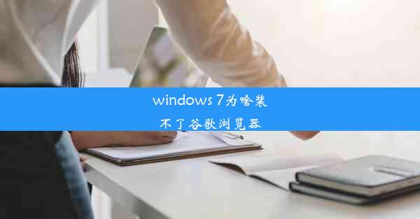 windows 7为啥装不了谷歌浏览器