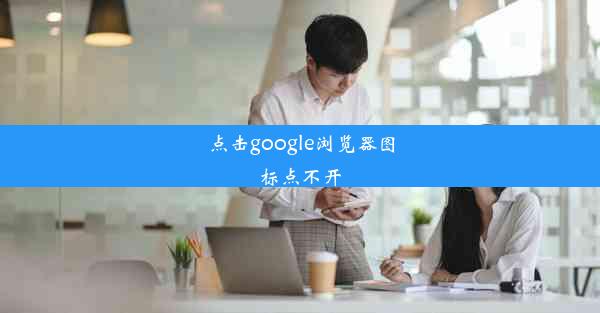 点击google浏览器图标点不开