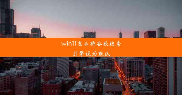 win11怎么将谷歌搜索引擎设为默认