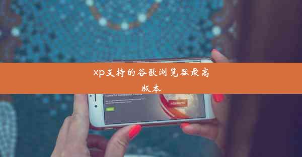 xp支持的谷歌浏览器最高版本