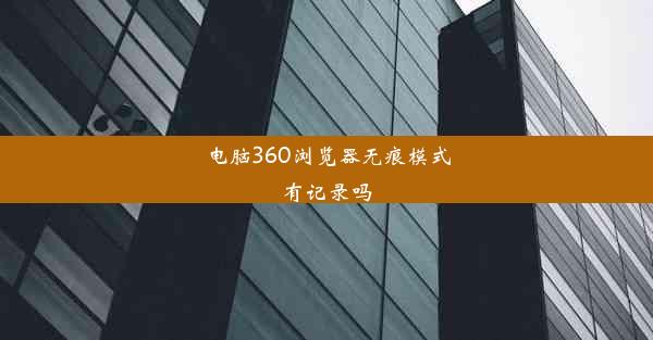 电脑360浏览器无痕模式有记录吗