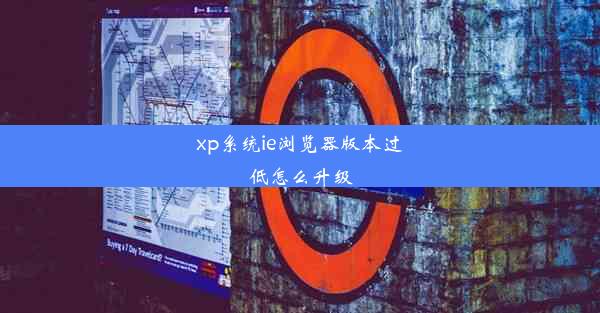 xp系统ie浏览器版本过低怎么升级