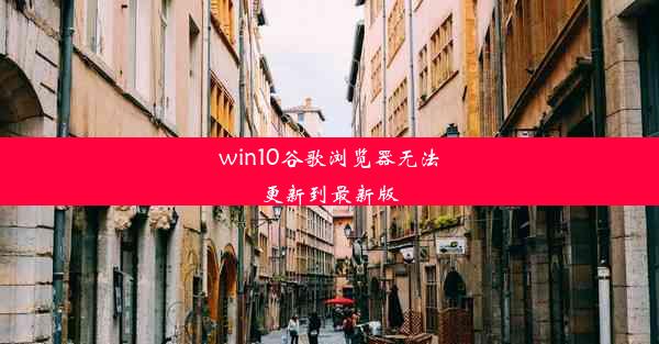 win10谷歌浏览器无法更新到最新版