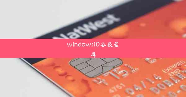 windows10谷歌蓝屏