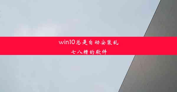 win10总是自动安装乱七八糟的软件