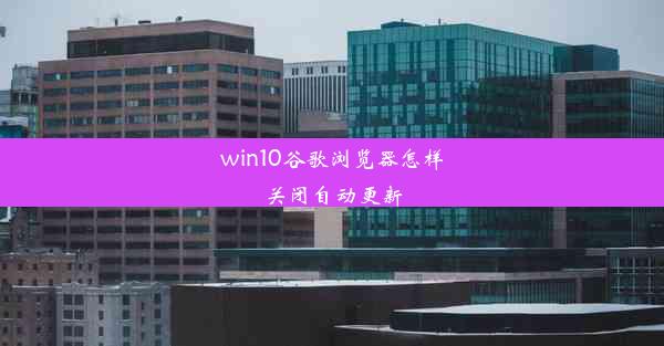 win10谷歌浏览器怎样关闭自动更新