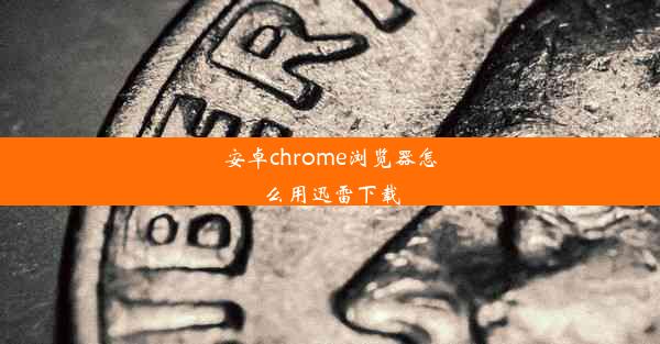 安卓chrome浏览器怎么用迅雷下载