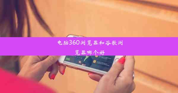 电脑360浏览器和谷歌浏览器哪个好