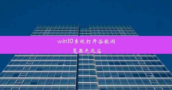 win10系统打开谷歌浏览器无反应