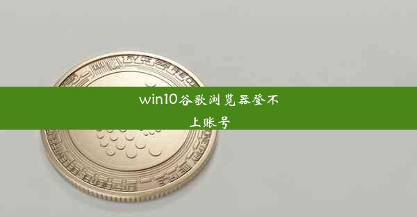 win10谷歌浏览器登不上账号